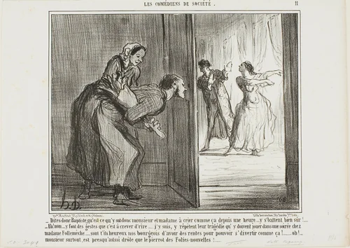 “- Hey, Baptiste, what are these two shouting for the last hour… I am sure they are fighting! - Oh no, they make such funny movements, that's hilarious… I've got it: the are rehearsing a tragedy which they will perform at the party of Madame Follemèche… Lucky the bourgeois who can afford with his income to enjoy such entertainments… the man is almost as funny as the clown of the Folies-Nouvelles!,” plate 11 from Les Comédiens De Société by Honoré-Victorin Daumier, print, 1858