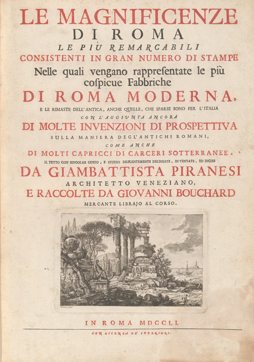 Le Magnificenze di Roma Le Più Remarcabili Consistenti In Gran Numero di Stampe Nelle quali vengano rappresentate le più cospicue Fabbriche Di Roma Moderna, E Le Rimaste Dell' Antica, Anche Quelle, Che Sparse Sono Per L'Italia Con L'Aggiunta Ancora Di Molte Invenzioni Si Prospettiva Sulla Maniera Degl' Antichi Romani, Come Anche Di Molti Capricci Di Carceri Sotterranee. Il Tutto Com Singolar Gusto, E Studio Diligentemente Delineate, Inventate, Ed Incise Da Giambattista Piranesi Architetto Veneziano, E Raccolte Da Giovanni Bouchard Mercante Librajo Al Corso by Francesco Polanzani; Francesco Piranesi; Giovanni Battista Piranesi, volume, 1751