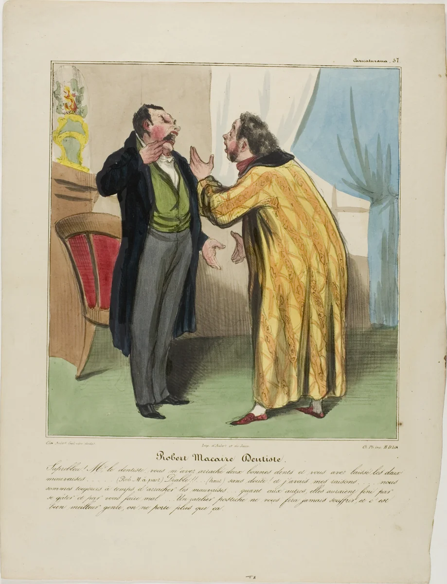 Robert Macaire, dentist. “- Damnit Doctor, you pulled out two good teeth and left the two bad ones. - (Robert Macaire aside) Devil!!! … (loud) Of course.... And for a good reason: there will be enough time to pull out the bad ones. The good ones surely would have caused you pain in due time. A dental plate however will not hurt you and is very fashionable right now. Everybody is wearing it, plate 57 from Caricaturana by Honoré-Victorin Daumier, print, 1838-1839