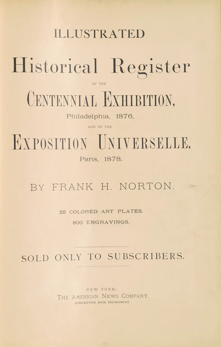 Illustrated Historical Register of the Centennial Exhibition, Philadelphia, 1876, and of the Exposition Universelle, Paris, 1878 by Frank H. Norton, volume, 1879