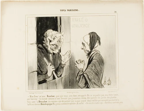 "- My God! Madame Bombec, what happened to you? - Don't mention it, my dear, it's horrible. The world is going from bad to worse, I would rather be janitor at the botanical garden! You know that Bézuchet from the fifth floor, the one that always insists that her good-for-nothing daughter who is fat around the hips has become..... I only replied: Ah, well! - And that's the person who… - Of course, even a blind man can see that!,” plate 30 from Types Parisiens by Honoré-Victorin Daumier, print, 1840